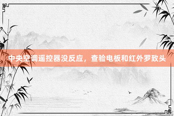 中央空调遥控器没反应，查验电板和红外罗致头